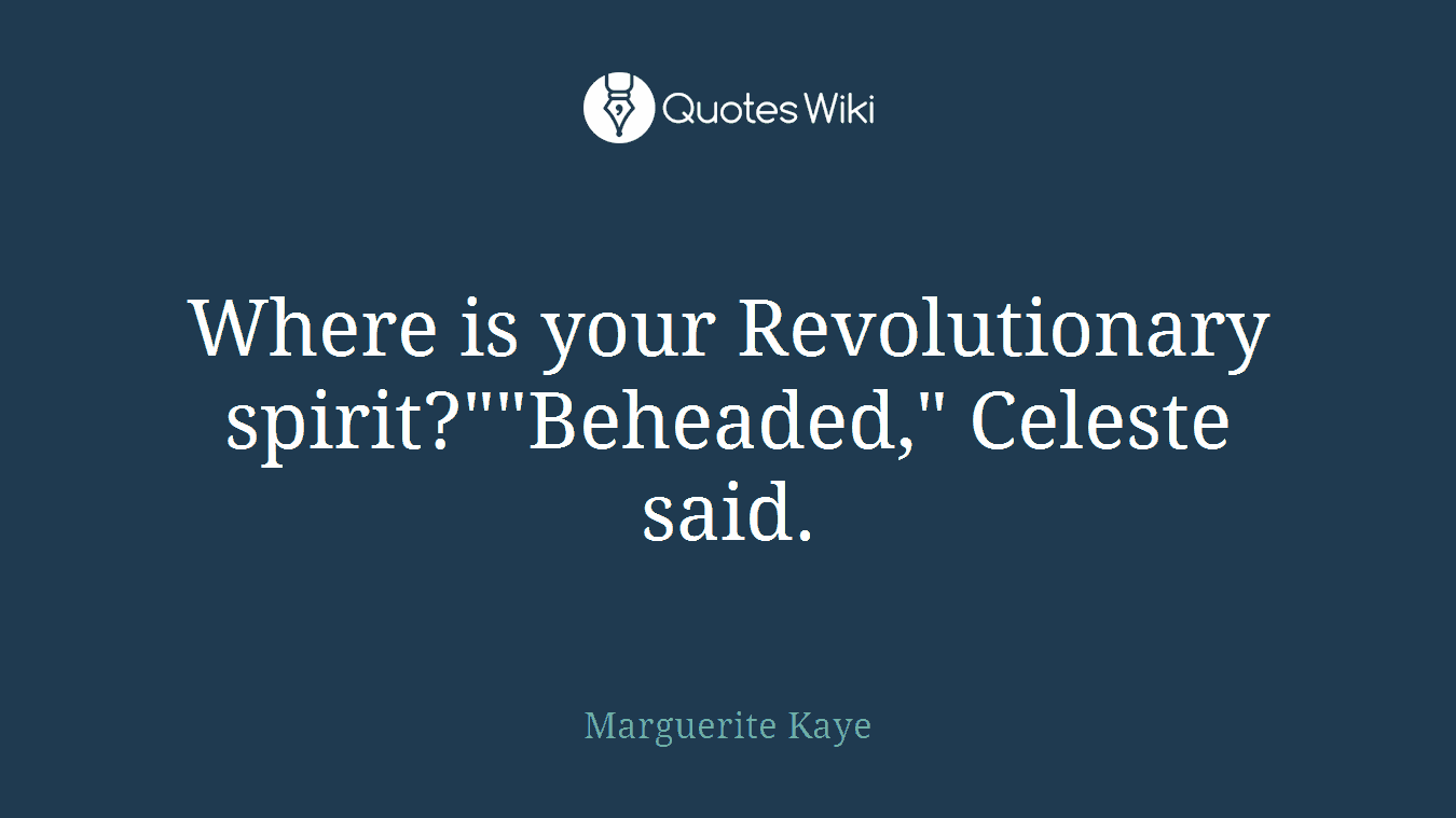 Where is your Revolutionary spirit?""Beheaded," Celeste said.