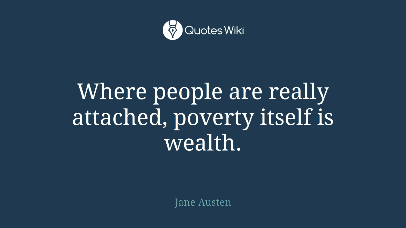 Where people are really attached, poverty itself is wealth.