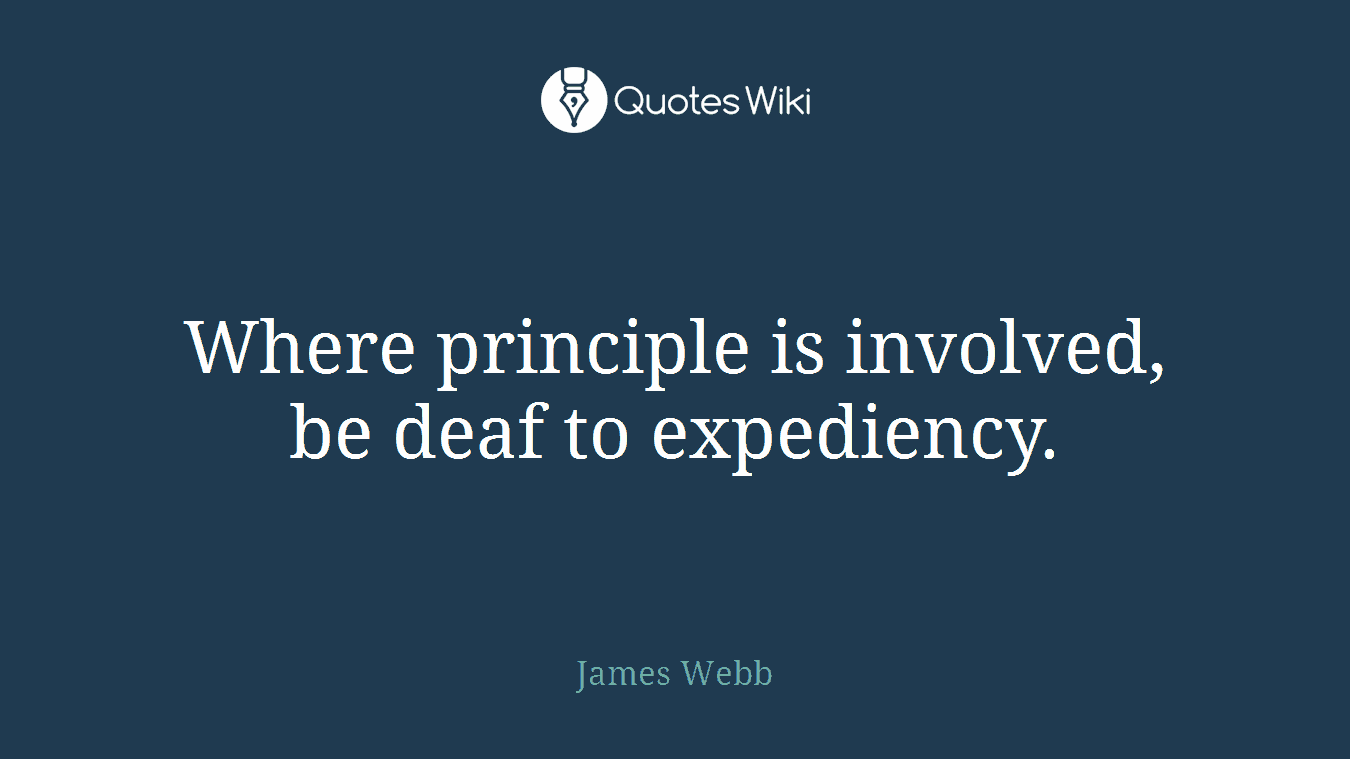 Where principle is involved, be deaf to expediency.