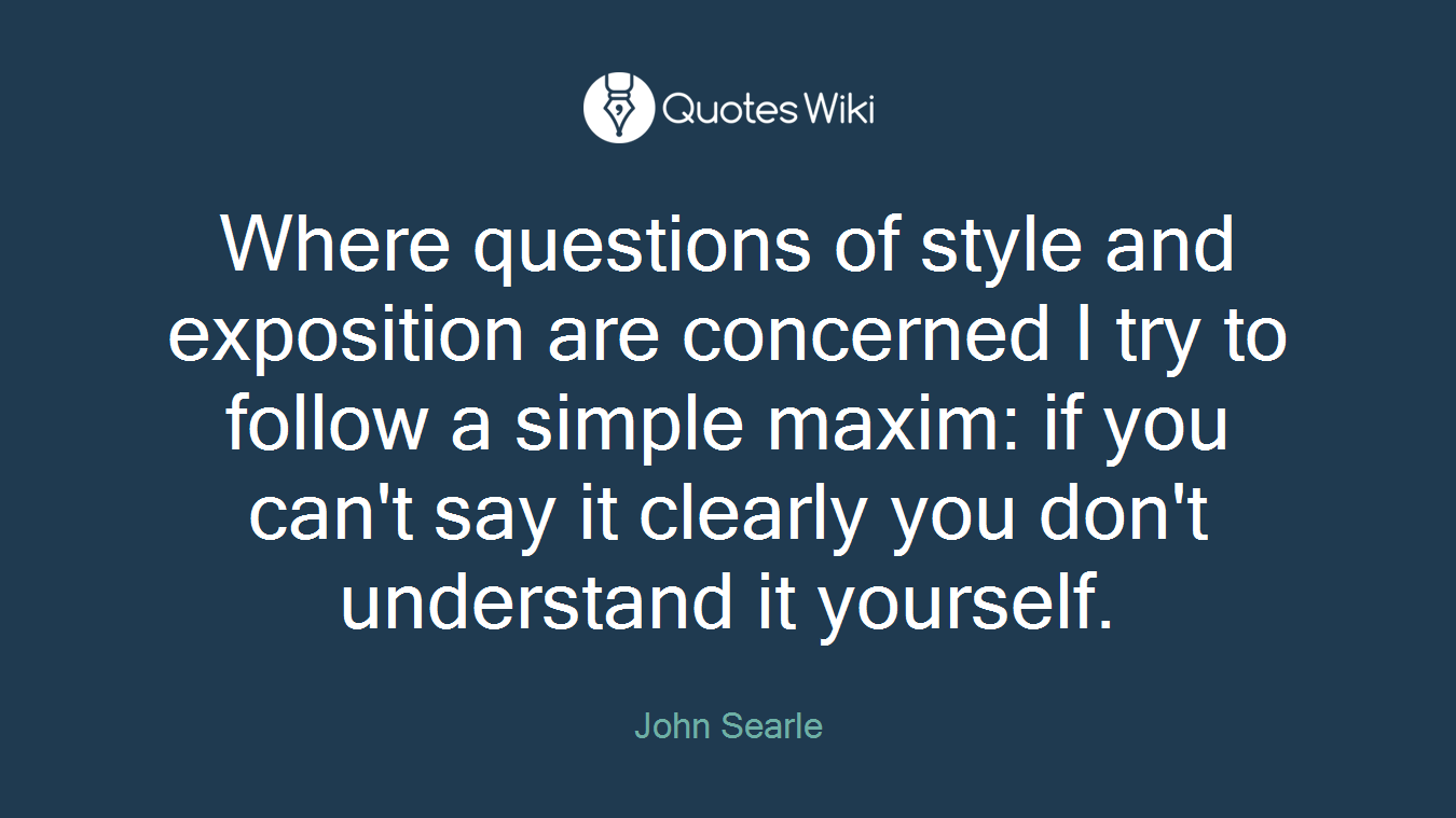 Where questions of style and exposition are concerned I try to follow a simple maxim: if you can't say it clearly you don't understand it yourself.