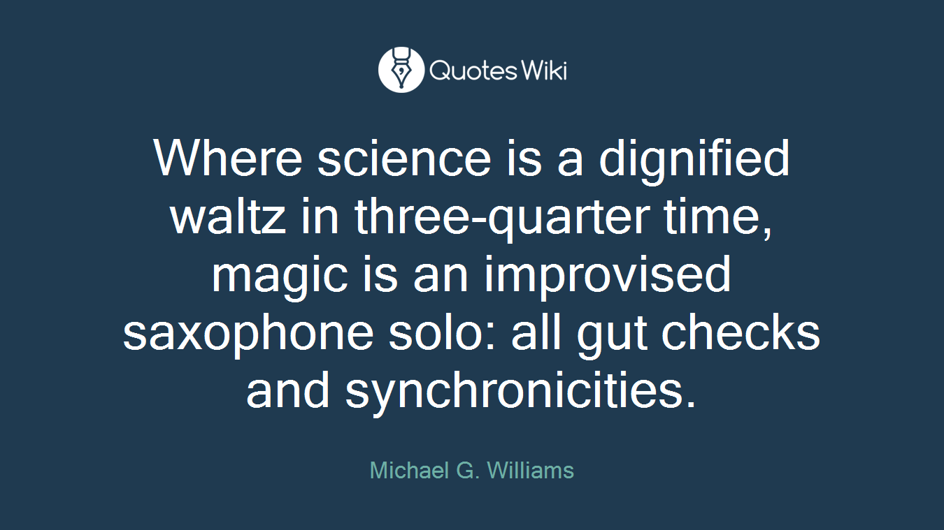 Where science is a dignified waltz in three-quarter time, magic is an improvised saxophone solo: all gut checks and synchronicities.