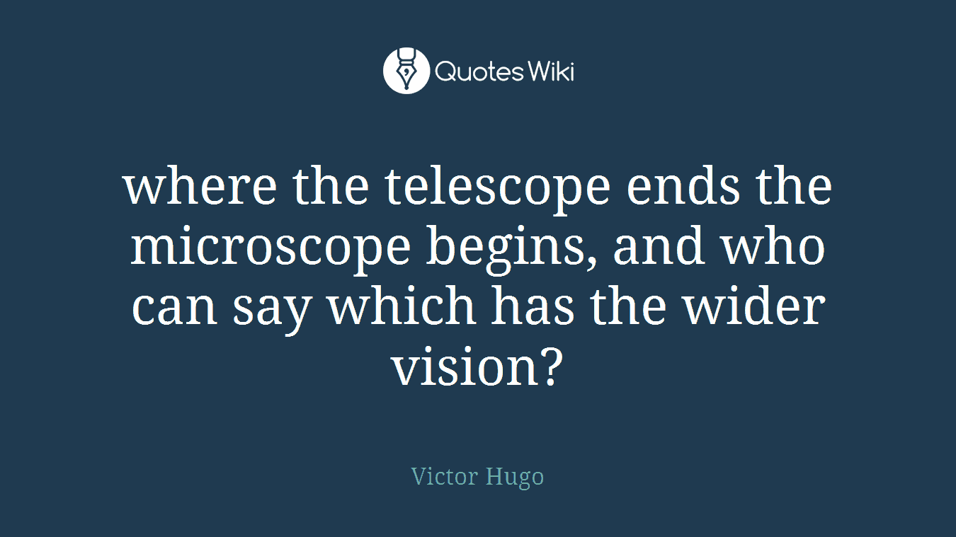 where the telescope ends the microscope begins, and who can say which has the wider vision?