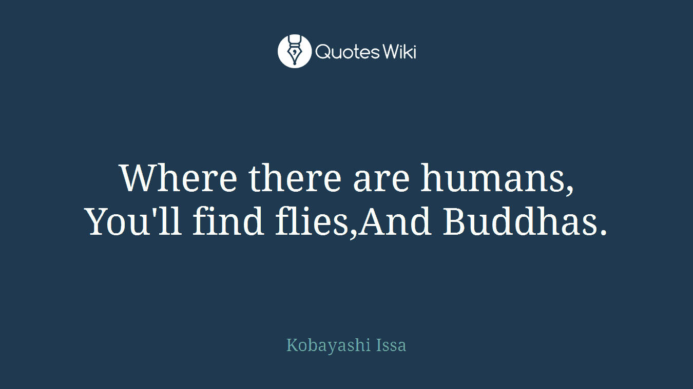 Where there are humans, You'll find flies,And Buddhas.