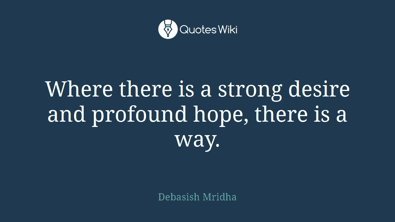 Where there is a strong desire and profound hope, there is a way.