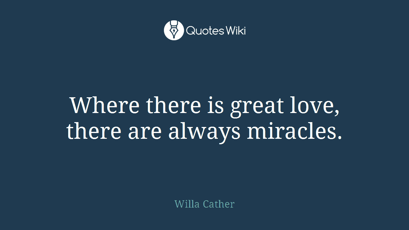 Where there is great love, there are always miracles.