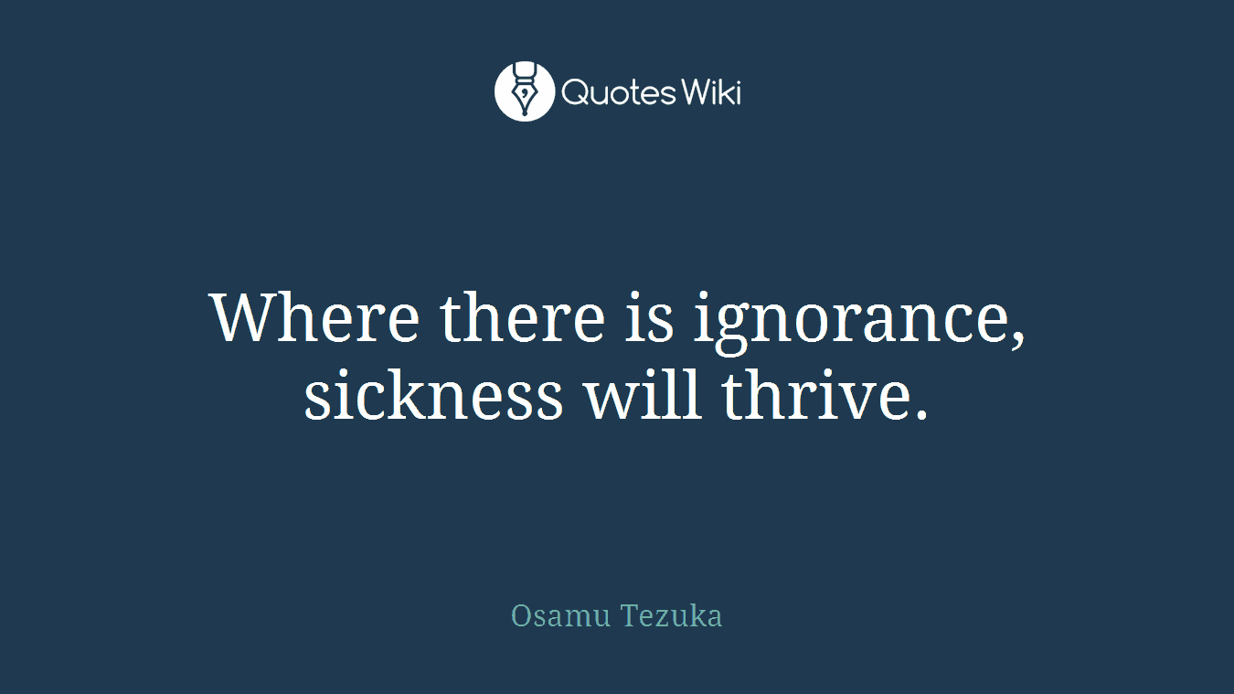 Where there is ignorance, sickness will thrive.