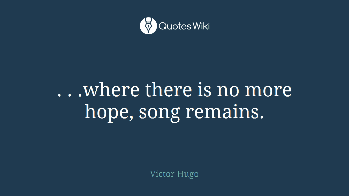 . . .where there is no more hope, song remains.