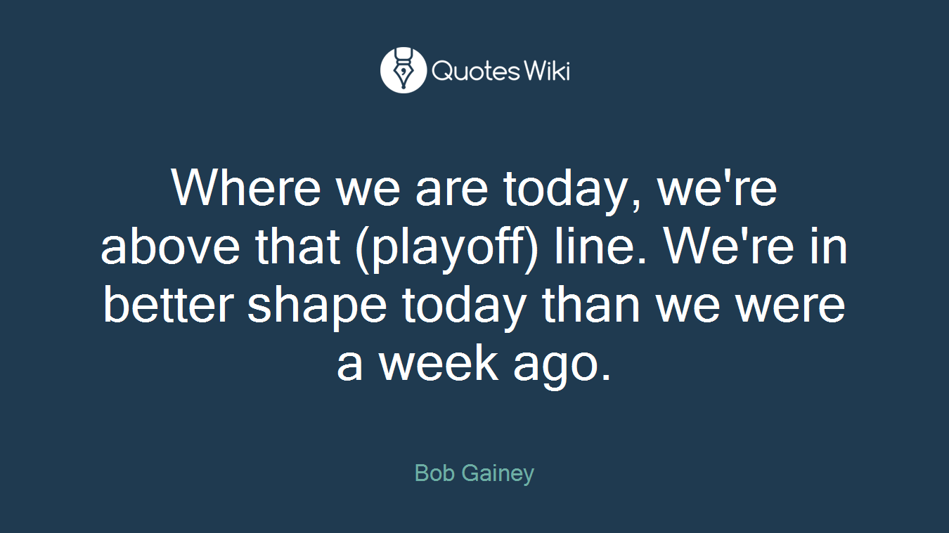 Where we are today, we're above that (playoff) line. We're in better shape today than we were a week ago.