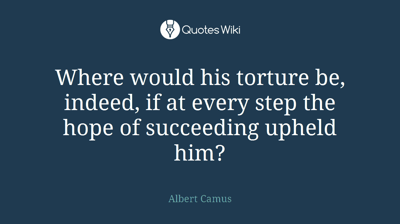 Where would his torture be, indeed, if at every step the hope of succeeding upheld him?