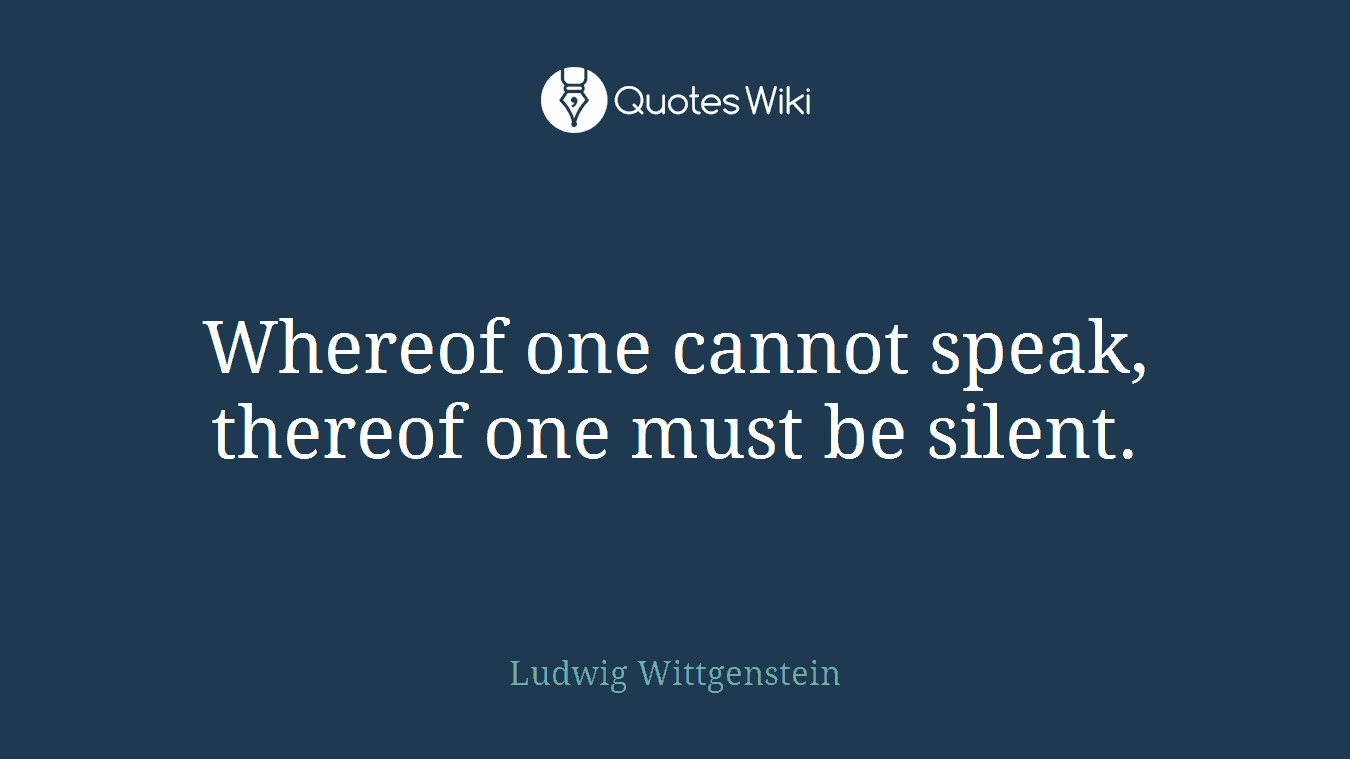 Whereof one cannot speak, thereof one must be silent.