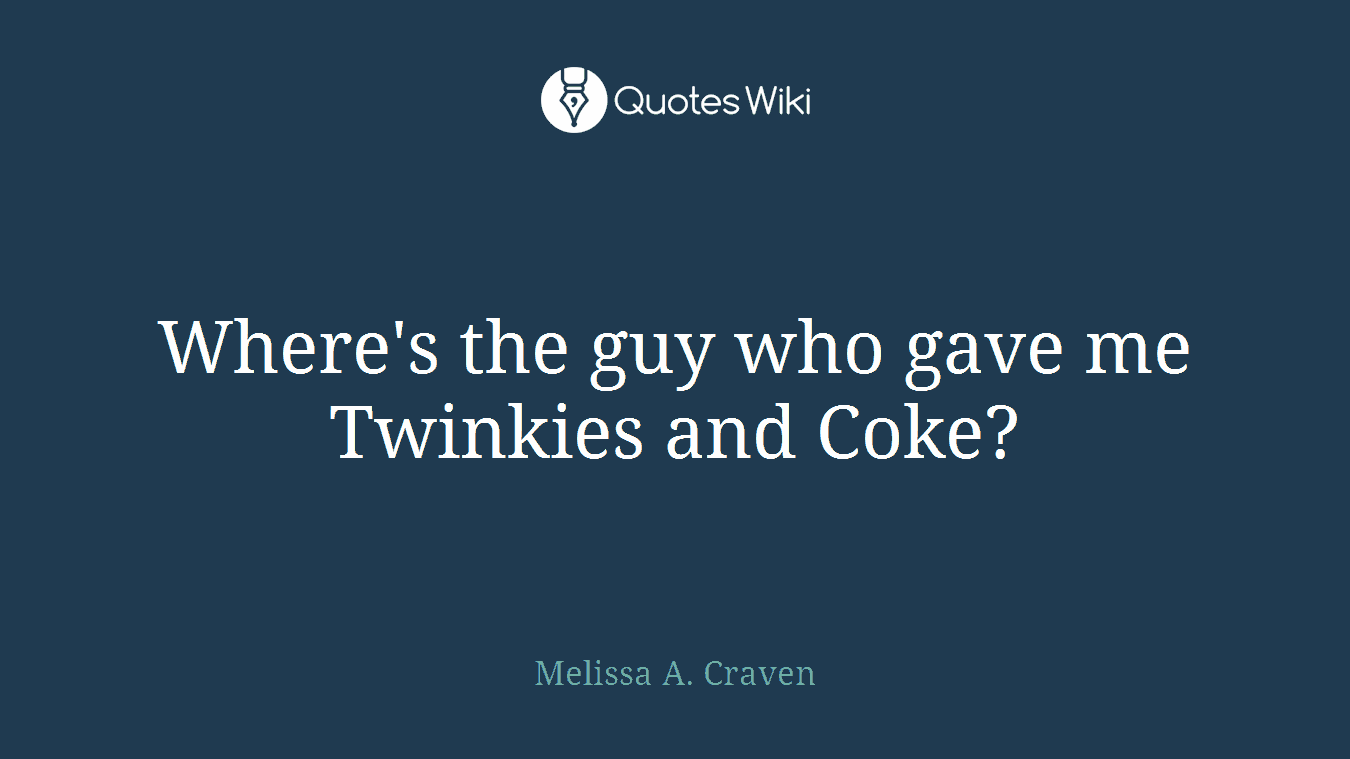 Where's the guy who gave me Twinkies and Coke?