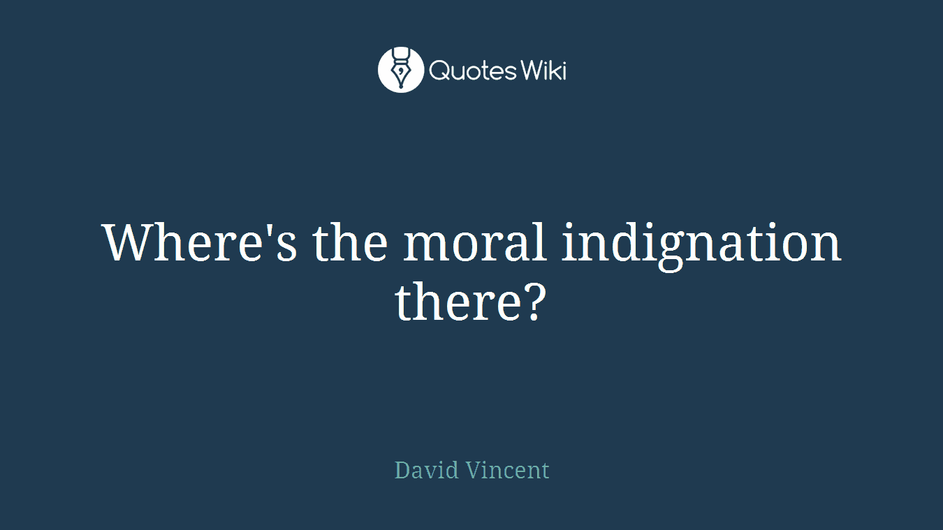 Where's the moral indignation there?