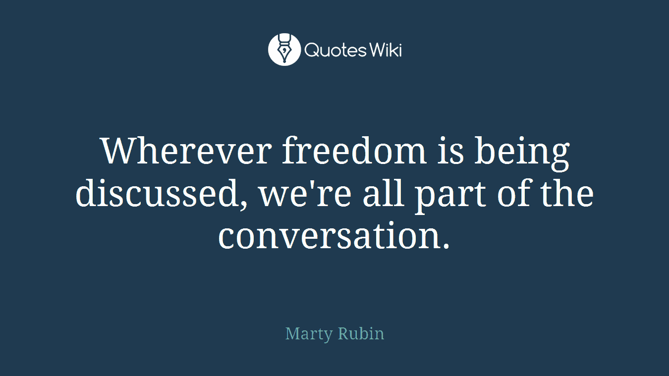 Wherever freedom is being discussed, we're all part of the conversation.