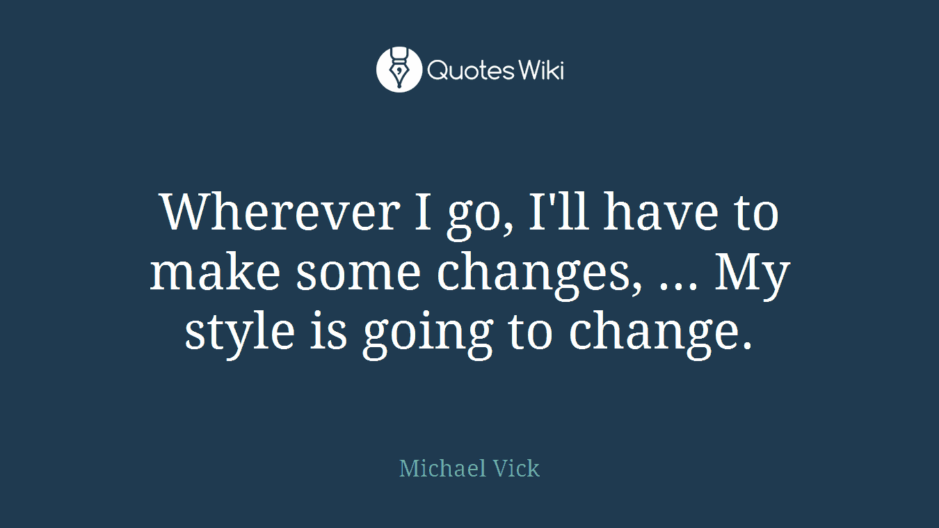 Wherever I go, I'll have to make some changes, ... My style is going to change.