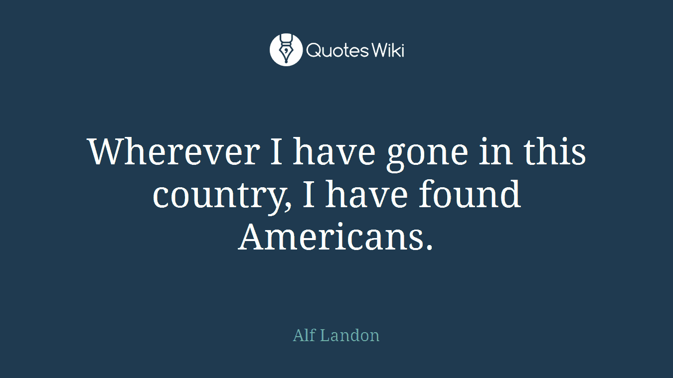 Wherever I have gone in this country, I have found Americans.