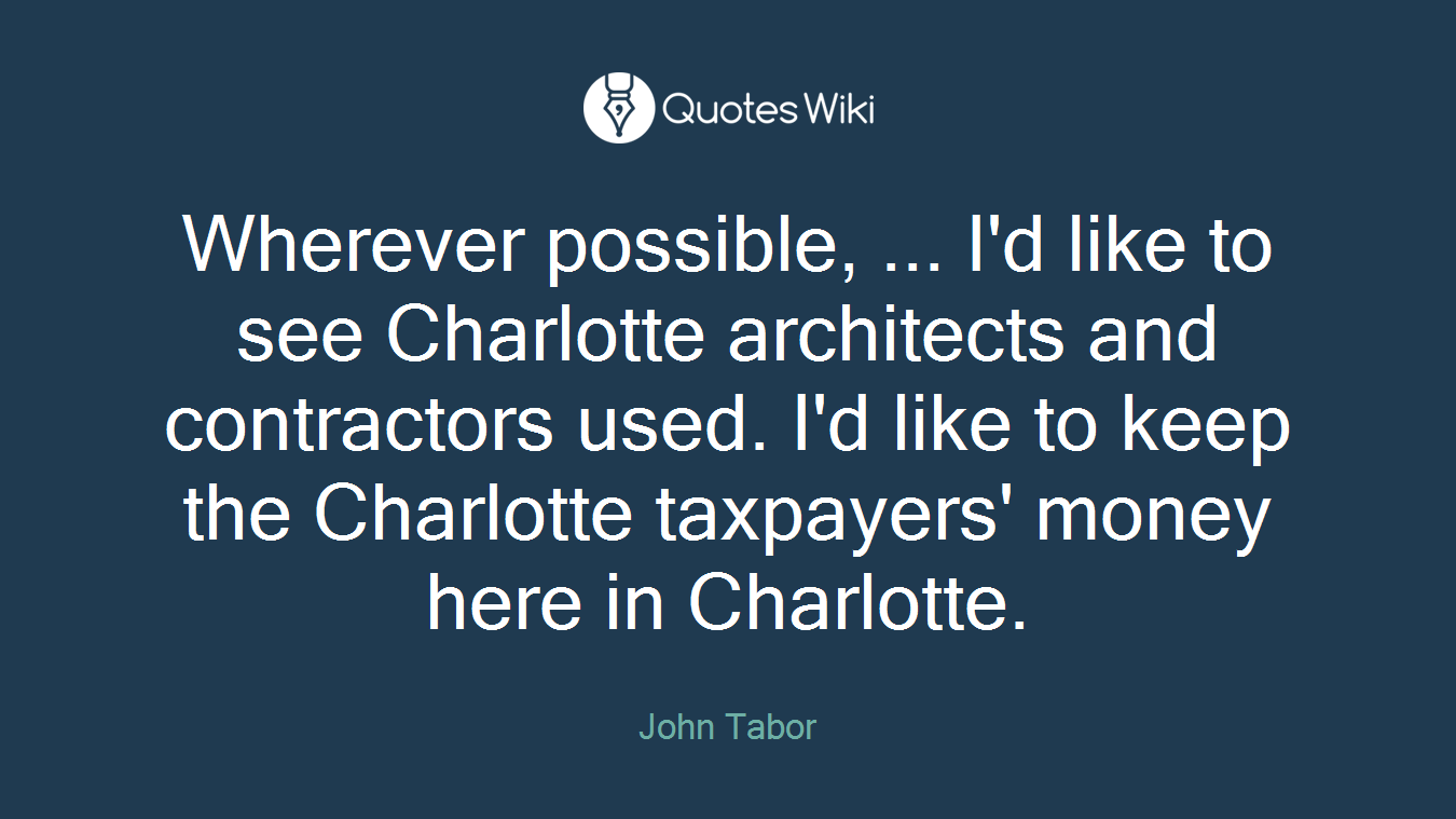 Wherever possible, ... I'd like to see Charlotte architects and contractors used. I'd like to keep the Charlotte taxpayers' money here in Charlotte.