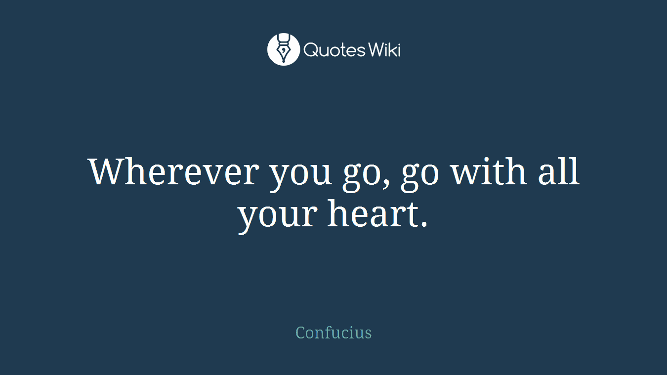 Wherever you go, go with all your heart.