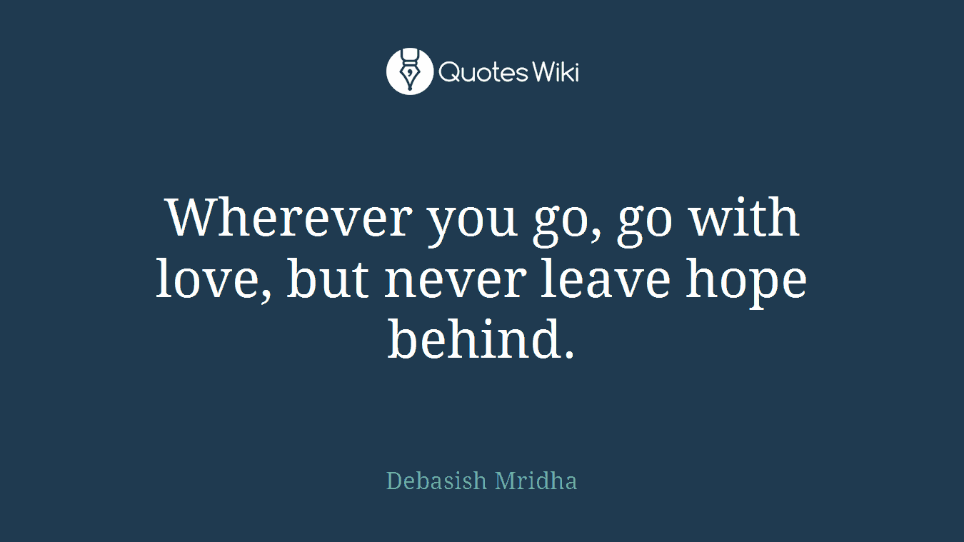 Wherever you go, go with love, but never leave hope behind.