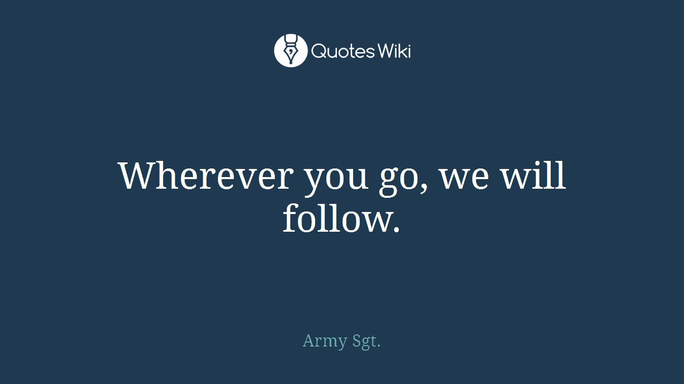 Wherever you go, we will follow.