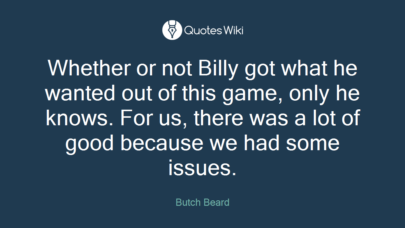 Whether or not Billy got what he wanted out of this game, only he knows. For us, there was a lot of good because we had some issues.