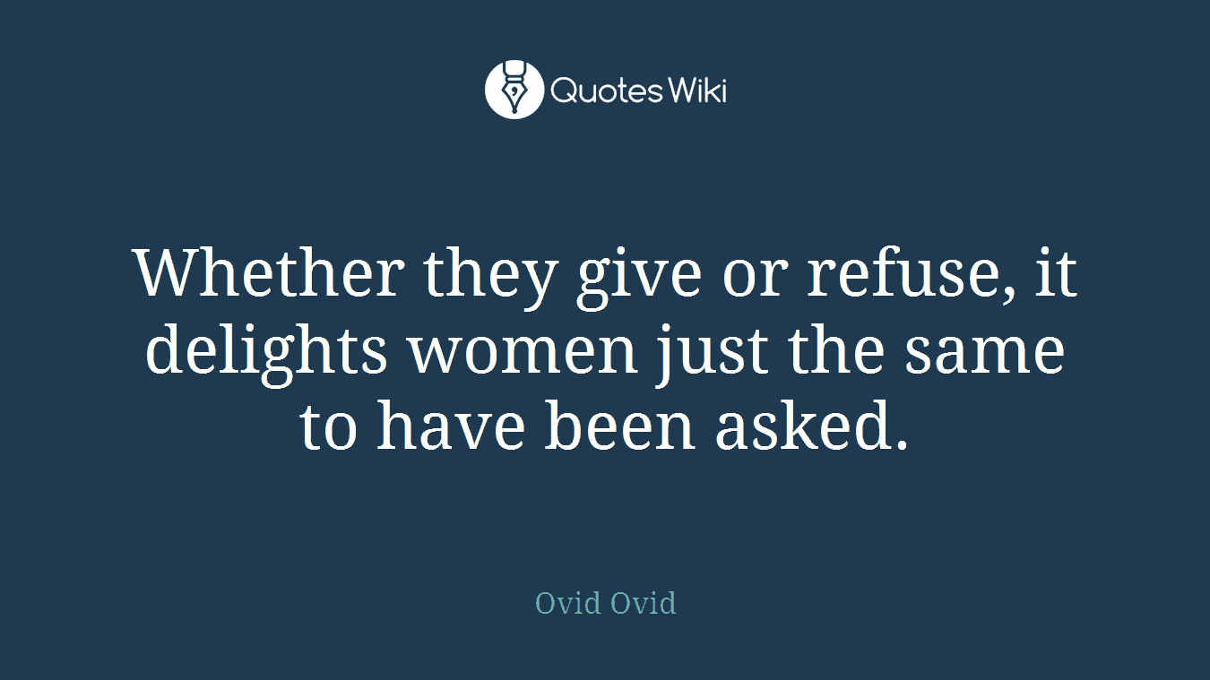 Whether they give or refuse, it delights women just the same to have been asked.