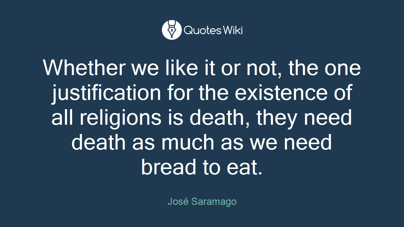 Whether we like it or not, the one justification for the existence of all religions is death, they need death as much as we need bread to eat.