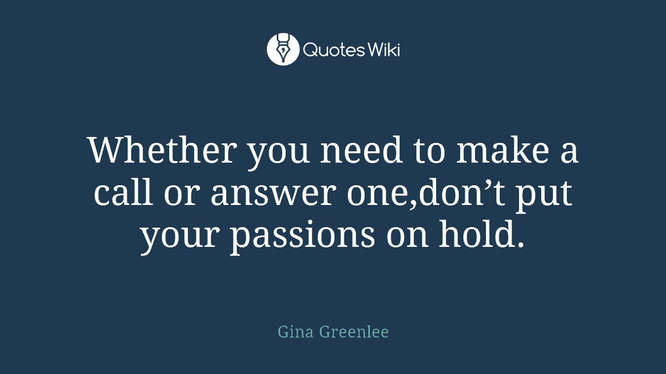 Whether you need to make a call or answer one,don’t put your passions on hold.