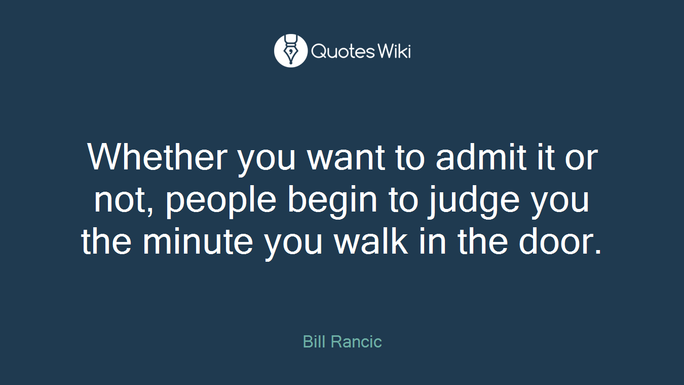 Whether you want to admit it or not, people begin to judge you the minute you walk in the door.