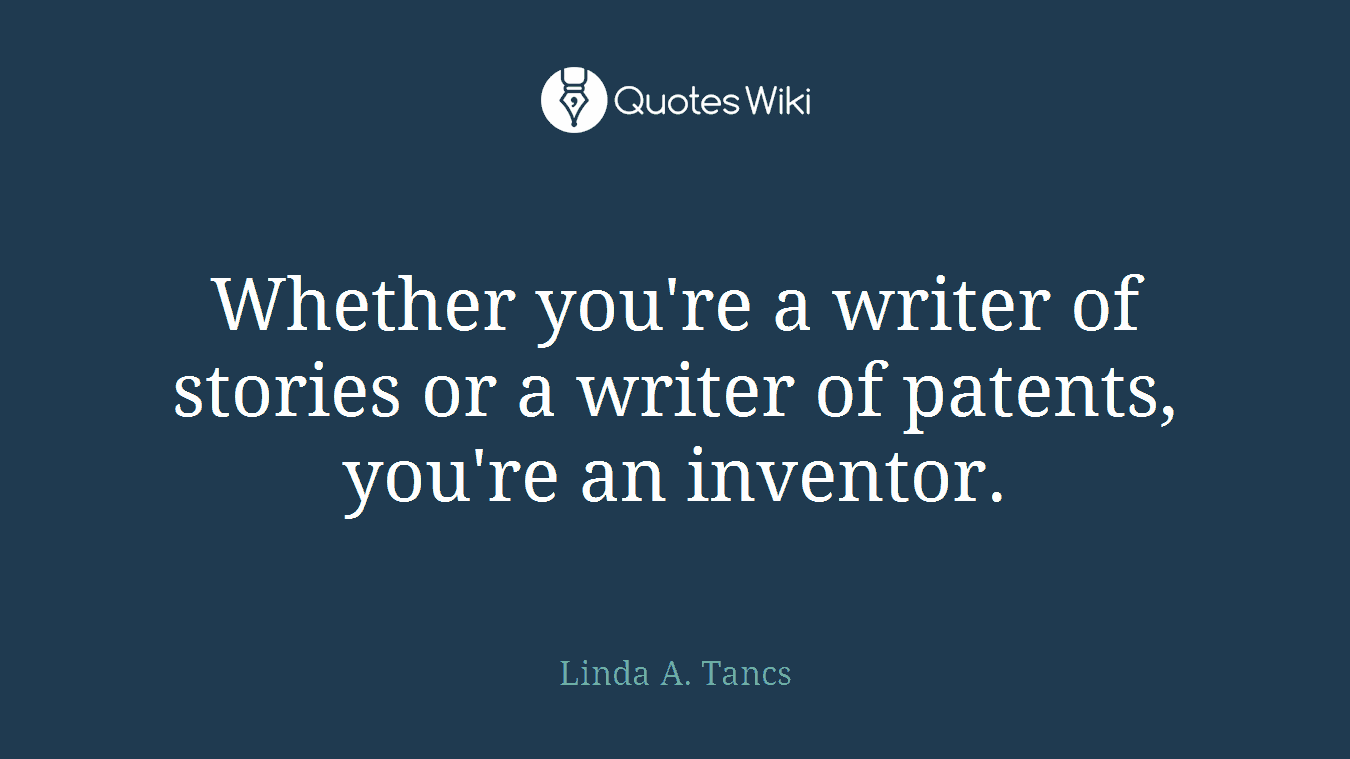 Whether you're a writer of stories or a writer of patents, you're an inventor.