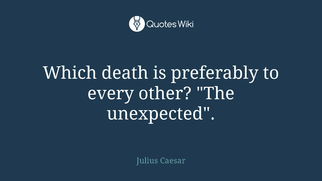 Which death is preferably to every other? "The unexpected".