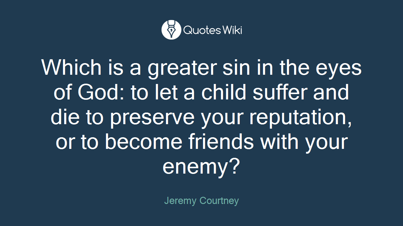 Which is a greater sin in the eyes of God: to let a child suffer and die to preserve your reputation, or to become friends with your enemy?