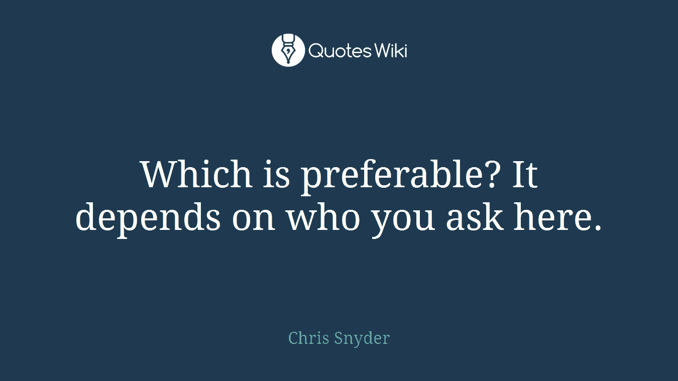 Which is preferable? It depends on who you ask here.