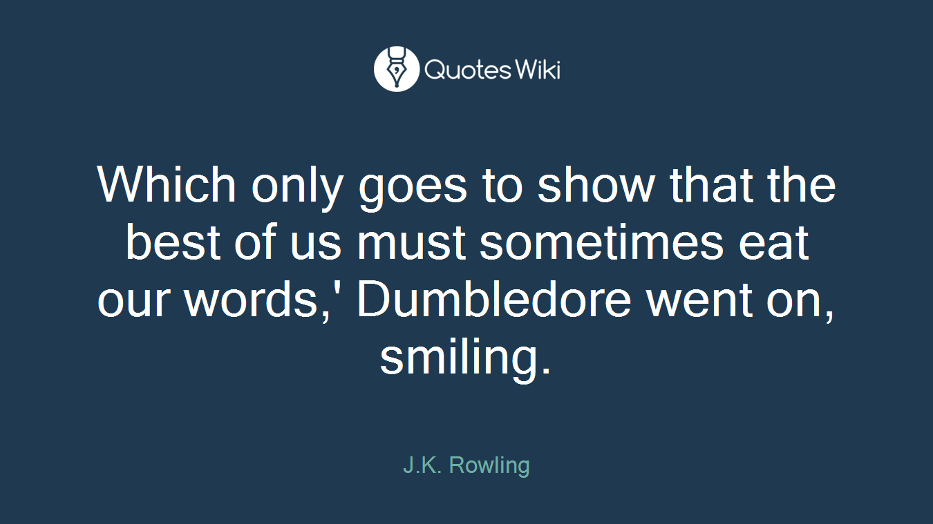 Which only goes to show that the best of us must sometimes eat our words,' Dumbledore went on, smiling.