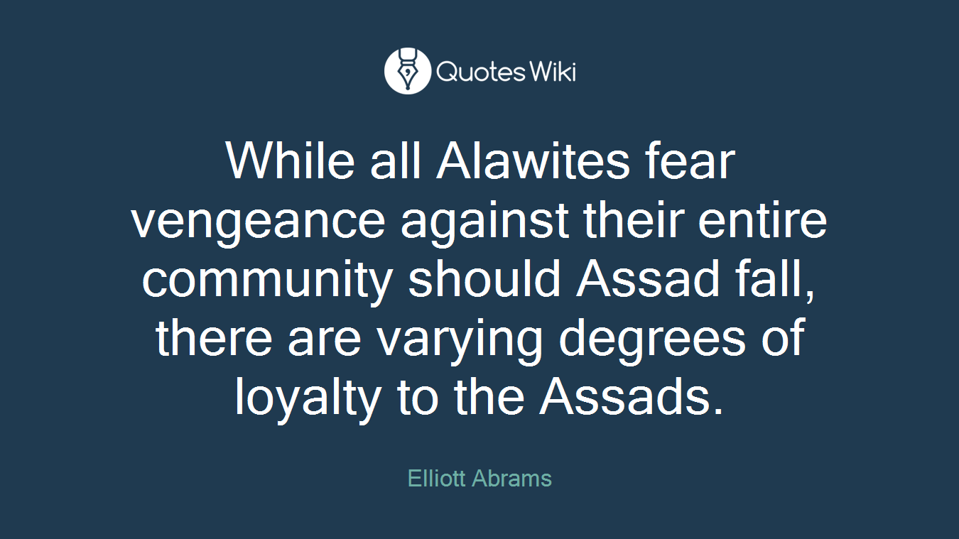 While all Alawites fear vengeance against their entire community should Assad fall, there are varying degrees of loyalty to the Assads.