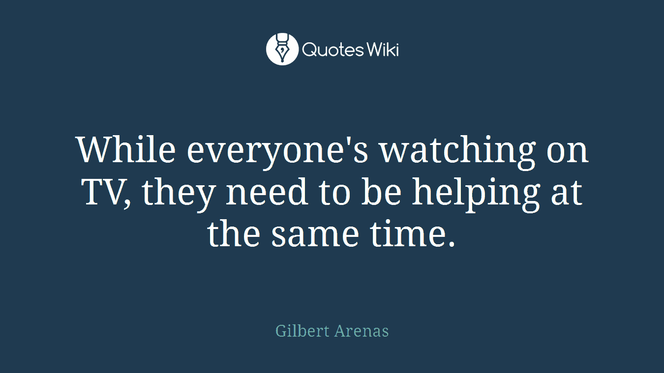 While everyone's watching on TV, they need to be helping at the same time.