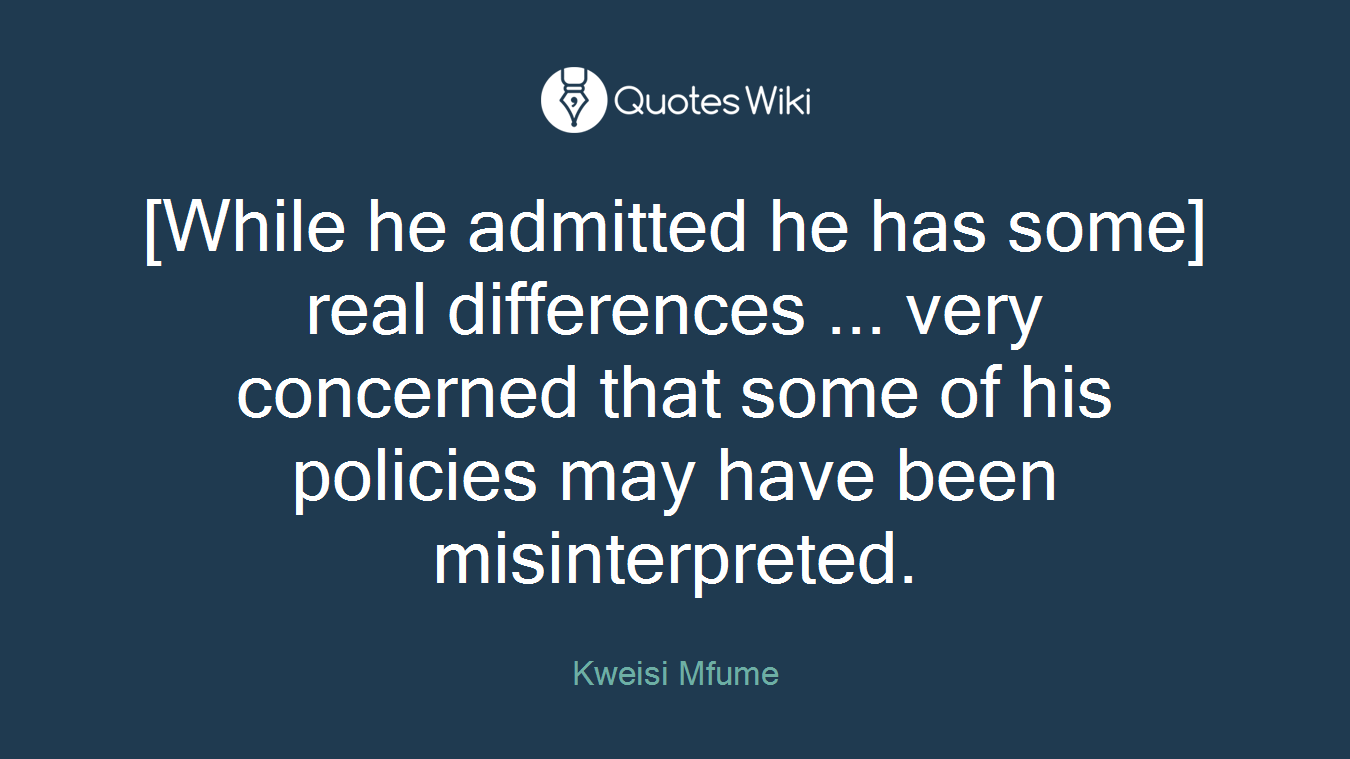 [While he admitted he has some] real differences ... very concerned that some of his policies may have been misinterpreted.