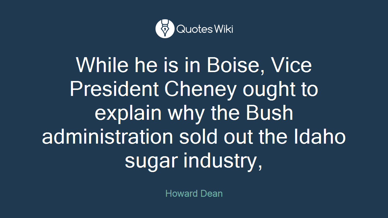 While he is in Boise, Vice President Cheney ought to explain why the Bush administration sold out the Idaho sugar industry,