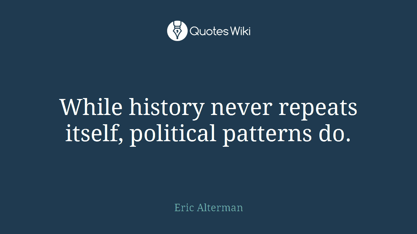 While history never repeats itself, political patterns do.