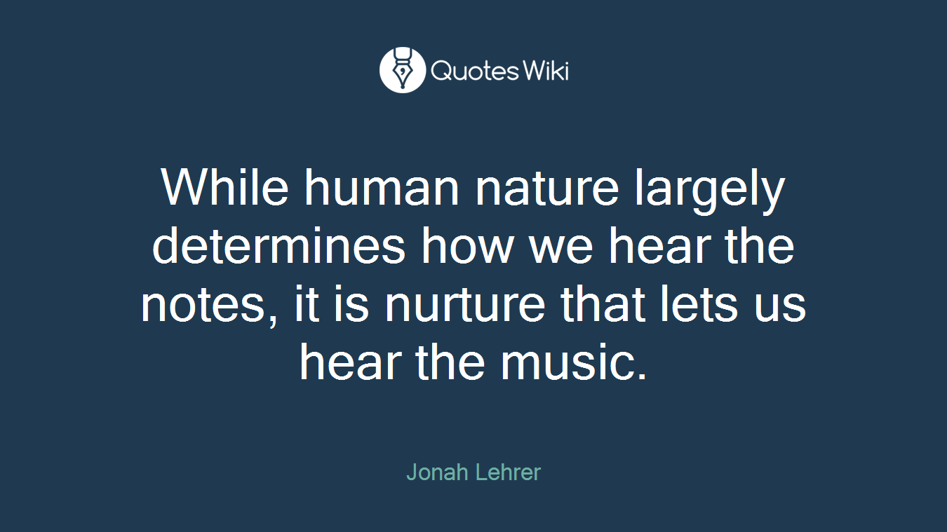 While human nature largely determines how we hear the notes, it is nurture that lets us hear the music.