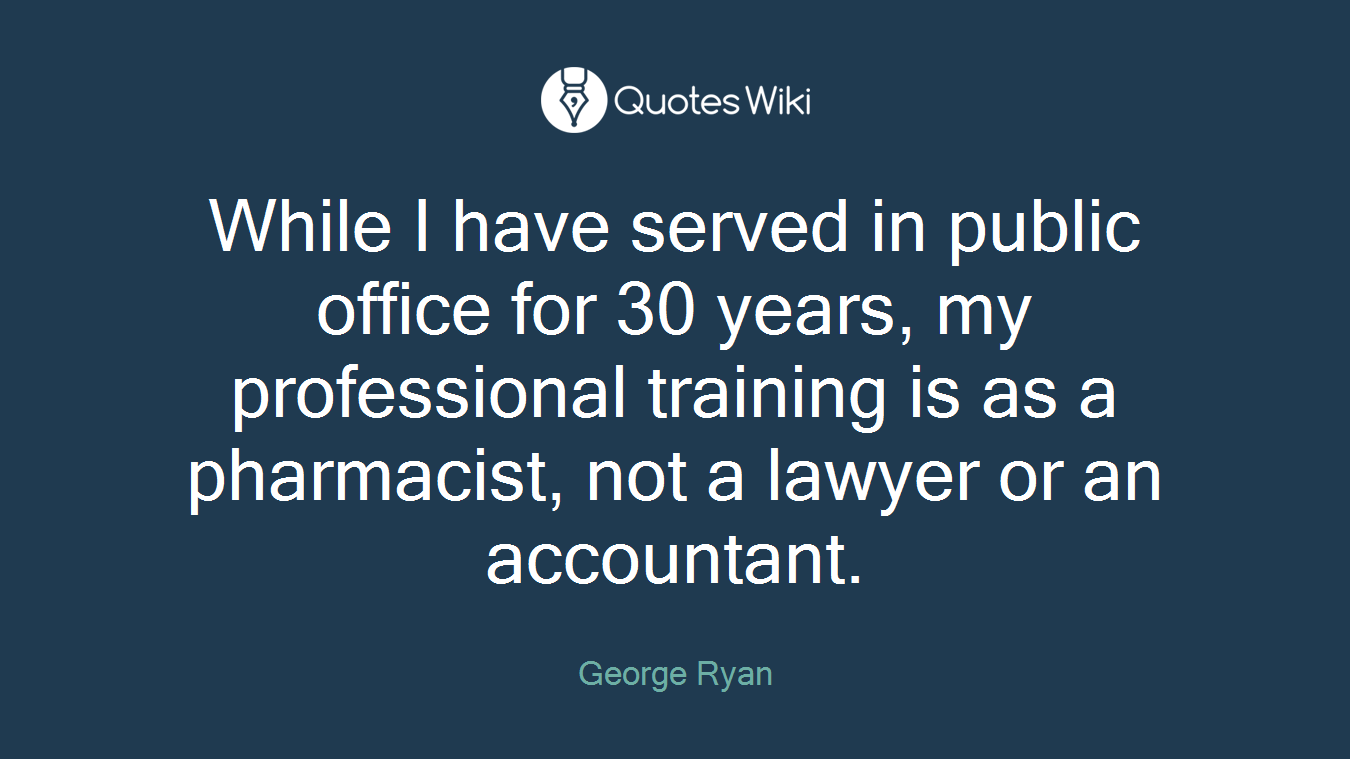 While I have served in public office for 30 years, my professional training is as a pharmacist, not a lawyer or an accountant.