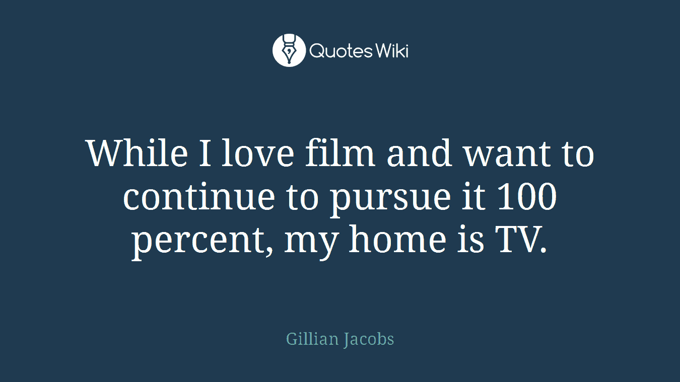 While I love film and want to continue to pursue it 100 percent, my home is TV.