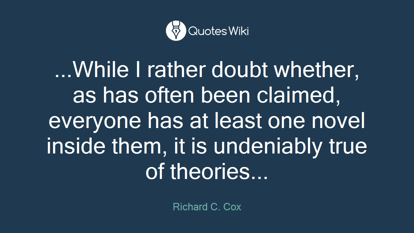 ...While I rather doubt whether, as has often been claimed, everyone has at least one novel inside them, it is undeniably true of theories...