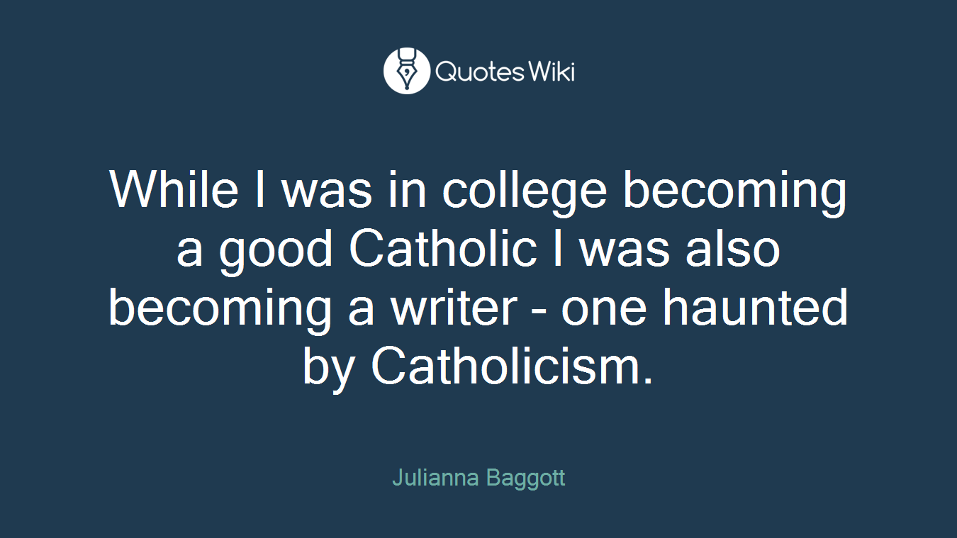 While I was in college becoming a good Catholic I was also becoming a writer - one haunted by Catholicism.