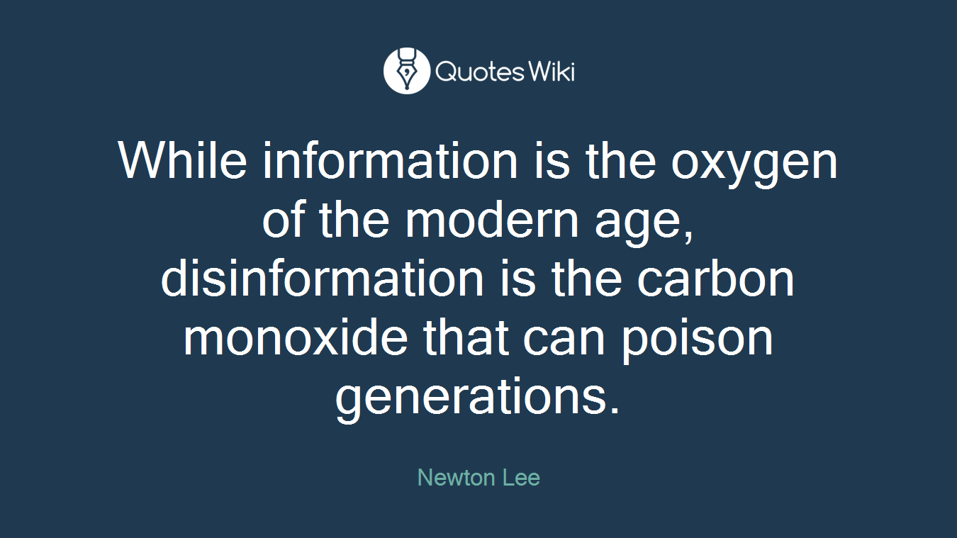 While information is the oxygen of the modern age, disinformation is the carbon monoxide that can poison generations.