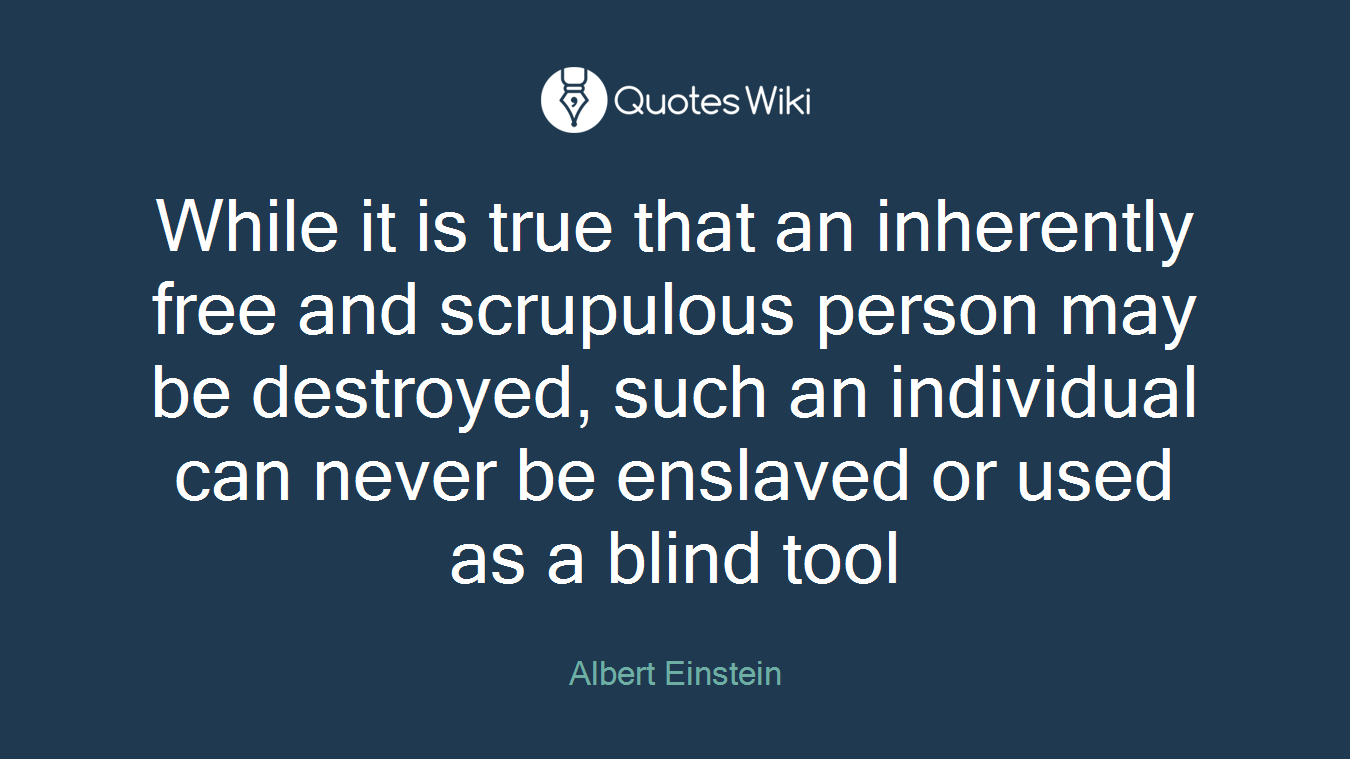 While it is true that an inherently free and scrupulous person may be destroyed, such an individual can never be enslaved or used as a blind tool