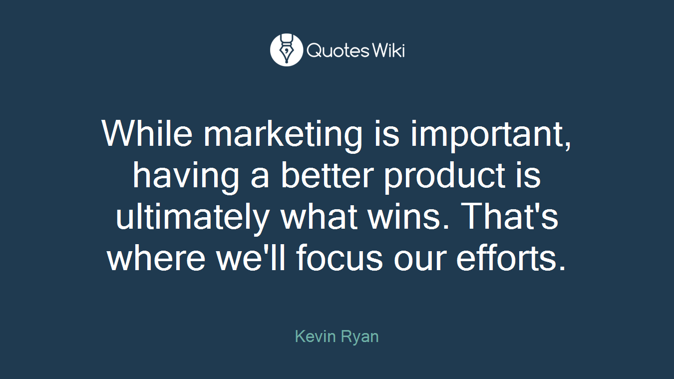 While marketing is important, having a better product is ultimately what wins. That's where we'll focus our efforts.