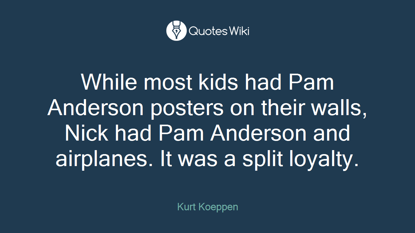 While most kids had Pam Anderson posters on their walls, Nick had Pam Anderson and airplanes. It was a split loyalty.