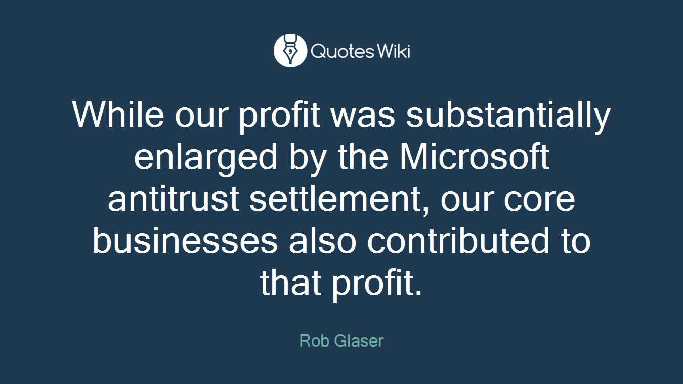 While our profit was substantially enlarged by the Microsoft antitrust settlement, our core businesses also contributed to that profit.