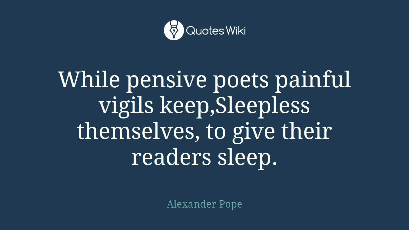 While pensive poets painful vigils keep,Sleepless themselves, to give their readers sleep.