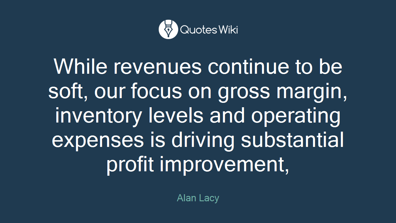 While revenues continue to be soft, our focus on gross margin, inventory levels and operating expenses is driving substantial profit improvement,